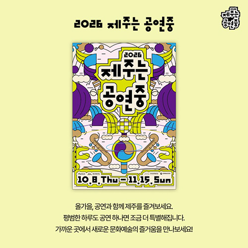 2026 제주는 공연중 10.8.Thu - 11.15.Sun 올가을, 공연과 함께 제주를 즐겨보세요 평범한 하루도 공연 하나면 조금 더 특별해집니다. 가까운 곳에서 새로운 문화예술의 즐거움을 만나보세요 !